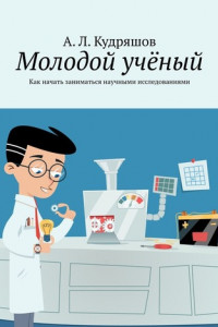 Книга Молодой учёный. Как начать заниматься научными исследованиями