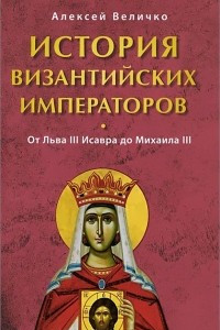 Книга История Византийских императоров. От Льва III Исавра до Михаила III