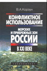 Книга Конфликтное использование морских и прибрежных зон России в XXI веке