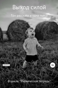 Книга Выход силой. Три рассказа и одна пьеса. В цикле «Ученическая тетрадь»