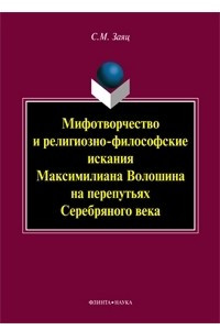 Книга Мифотворчество и религиозно-философские искания Максимилиана Волошина на перепутьях Серебряного века