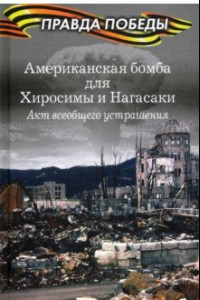 Книга Американская бомба для Хиросимы и Нагасаки. Акция всеобщего устрашения
