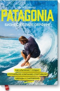 Книга Patagonia - бизнес в стиле серфинг. Как альпинист создал крупнейшую компанию спортивного снаряжения
