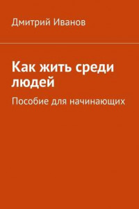 Книга Как жить среди людей. Пособие для начинающих