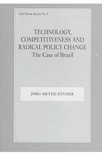 Книга Technology, Competitiveness and Radical Policy Change: The Case of Brazil (Gdi Book Series, No. 9)