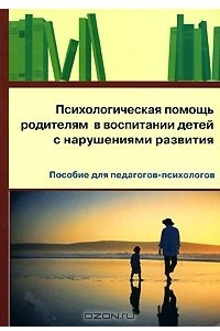 Книга Психологическая помощь родителям в воспитании детей с нарушениями развития