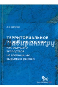 Книга Территориальное развитие России как ведущего экспортера на глобальных сырьевых рынках