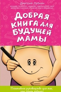 Добрая книга для будущей мамы. Позитивное руководство для тех, кто хочет ребенка