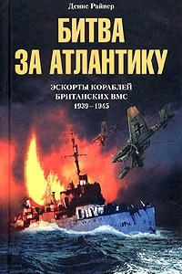 Книга Битва за Атлантику. Эскорты кораблей британских ВМС. 1939 - 1945
