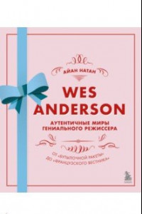 Книга Уэс Андерсон. Аутентичные миры гениального режиссера. От 