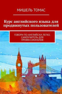 Книга Курс английского языка для продвинутых пользователей. Говори по-английски легко. Самоучитель для профессионалов