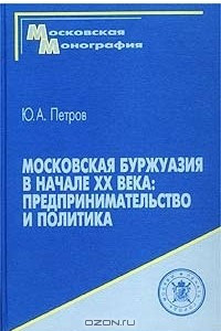 Книга Московская буржуазия в начале XX в. : предпринимательство и политика