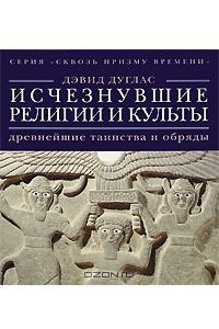 Книга Исчезнувшие религии и культы: древнейшие таинства и обряды