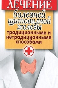 Книга Лечение болезней щитовидной железы традиционными и нетрадиционными способами