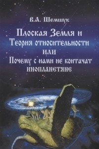 Книга Плоская Земля и Теория относительности или Почему с нами не контачат инопланетяне