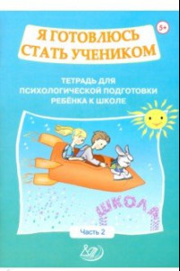 Книга Я готовлюсь стать учеником. Тетрадь для психологической подготовки ребёнка к школе. Часть 2