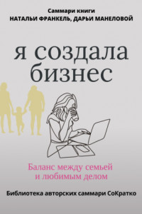 Книга Саммари книги Наталии Франкель и Дарьи Манеловой «Я создала бизнес. Баланс между семьей и любимым делом»