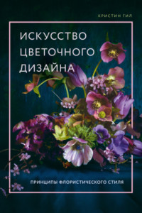 Книга Искусство цветочного дизайна. Принципы флористического стиля