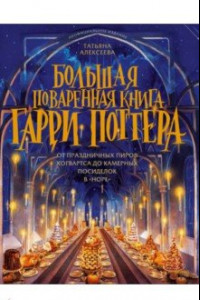 Книга Большая поваренная книга Гарри Поттера. От праздничных пиров Хогвартса до камерных посиделок в Норе