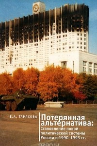 Книга Потерянная альтернатива. Становление новой политической системы России в 1990-1993 гг