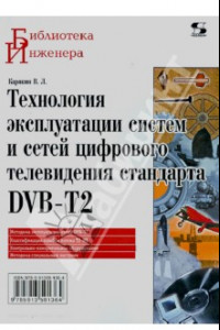 Книга Технология эксплуатации систем и сетей цифрового телевидения стандарта DVB-T2. Монография