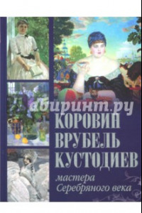 Книга Коровин, Врубель, Кустодиев. Мастера Серебряного века