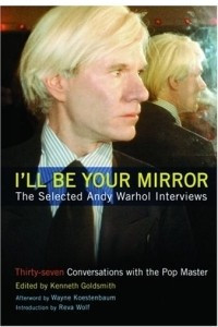 Книга I'll Be Your Mirror: The Selected Andy Warhol Interviews : 1962-1987