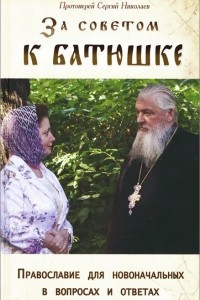 Книга За советом к батюшке. Православие для новоначальных в вопросах и ответах