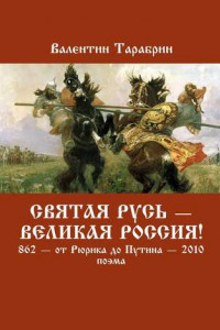 Книга Святая Русь – Великая Россия! 862 – от Рюрика до Путина – 2010. Поэма