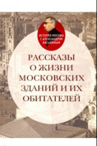 Книга Рассказы о жизни московских зданий и их обитателей
