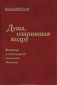 Книга Душа, озарившая кодру. Фольклор и литературные памятники Молдовы