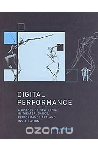 Книга Digital Performance: A History of New Media in Theater, Dance, Performance Art, and Installation