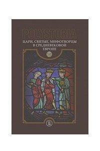 Polistoria: Цари, святые, мифотворцы в средневековой Европе