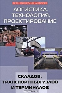 Книга Логистика, технология, проектирование складов, транспортных узлов и терминалов