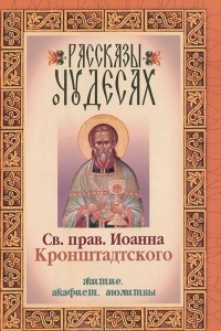 Книга Рассказы о чудесах Святого праведного Иоанна Кронштадтского