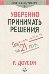 Книга Уверенно принимать решения. Как научиться принимать правельные решения в бизнесе и жизни