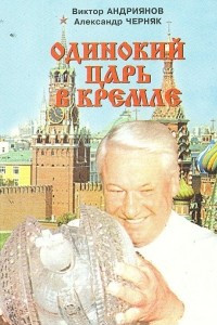 Книга Одинокий царь в Кремле. Борис Ельцин и его команды. Книга 1