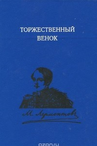 Книга Торжественный венок. М. Ю. Лермонтов. Слово о поэте. 1837-1999