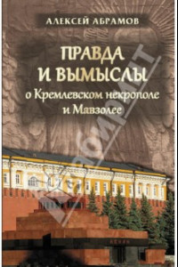 Книга Правда и вымыслы о Кремлевском некрополе и Мавзоле