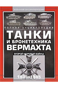 Книга Танки и бронетехника Вермахта Второй мировой войны 1939—1945. Полная энциклопедия