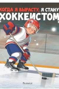 Книга Когда я вырасту, я стану хоккеистом
