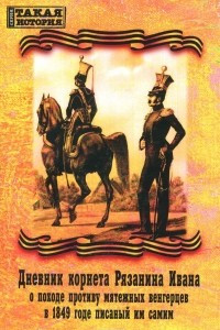 Книга Дневник корнета Рязанина Ивана о походе противу мятежных венгерцев в 1849 годе писаный им самим