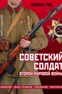 Книга Советский солдат Второй мировой войны. Униформа, знаки различия, снаряжение и вооружение