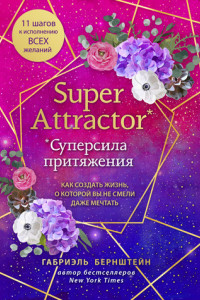 Книга Super Attractor. Суперсила притяжения. Как создать жизнь, о которой вы не смели даже мечтать