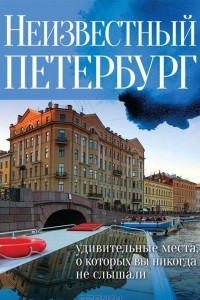 Книга Неизвестный Петербург. Удивительные места, о которых вы никогда не слышали