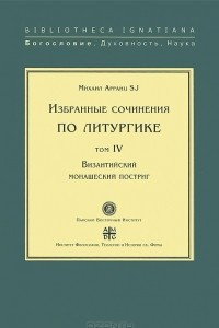 Книга Избранные сочинения по литургике. Том 4. Византийский монашеский постриг