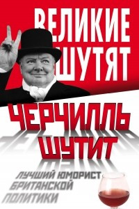 Книга Черчилль шутит. Лучший юморист британской политики