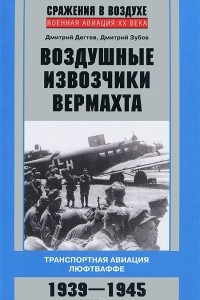 Книга Воздушные извозчики вермахта. Транспортная авиация люфтваффе 1939-1945