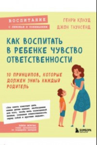 Книга Как воспитать в ребенке чувство ответственности. 10 принципов, которые должен знать каждый родитель