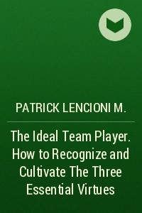 Книга The Ideal Team Player. How to Recognize and Cultivate The Three Essential Virtues